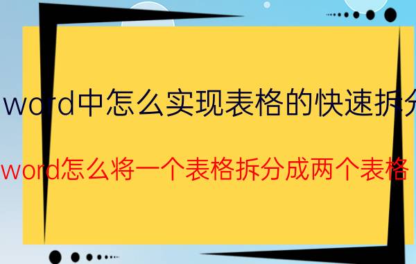 word中怎么实现表格的快速拆分 word怎么将一个表格拆分成两个表格？